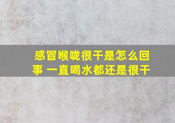 感冒喉咙很干是怎么回事 一直喝水都还是很干